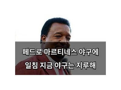 페드로 마르티네스 야구에 일침 지금 야구는 지루해
