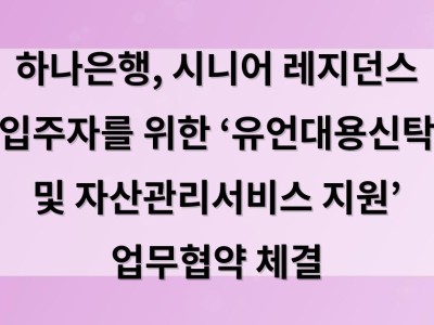 하나은행, 시니어 레지던스 입주자를 위한 ‘유언대용신탁 및 자산관리서비스 지원’ 업무협약 체결