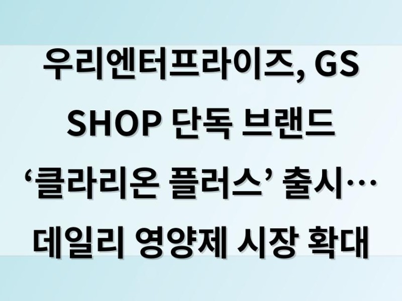 우리엔터프라이즈, GS SHOP 단독 브랜드 ‘클라리온 플러스’ 출시… 데일리 영양제 시장 확대