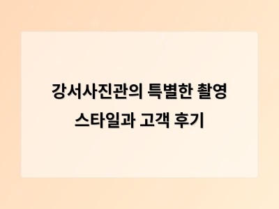 강서사진관의 특별한 촬영 스타일과 고객 후기