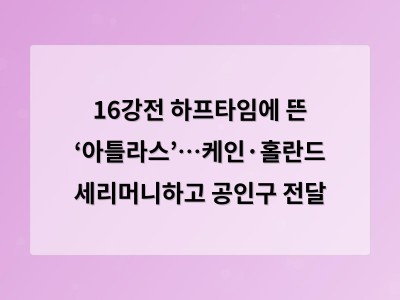 16강전 하프타임에 뜬 ‘아틀라스’…케인·홀란드 세리머니하고 공인구 전달